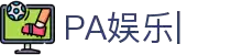 PA娱乐-PA真人娱乐平台